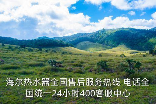 海爾熱水器全國售后服務熱線 電話全國統(tǒng)一24小時400客服中心