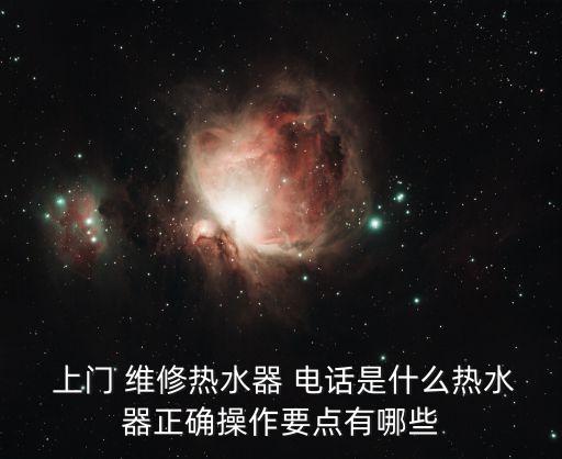  上門 維修熱水器 電話是什么熱水器正確操作要點(diǎn)有哪些