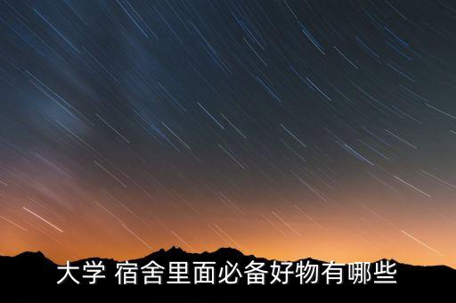 大學(xué) 宿舍里面必備好物有哪些