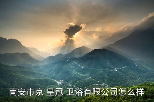 南安市京 皇冠 衛(wèi)浴有限公司怎么樣