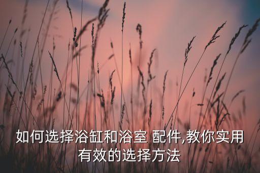 如何選擇浴缸和浴室 配件,教你實用有效的選擇方法