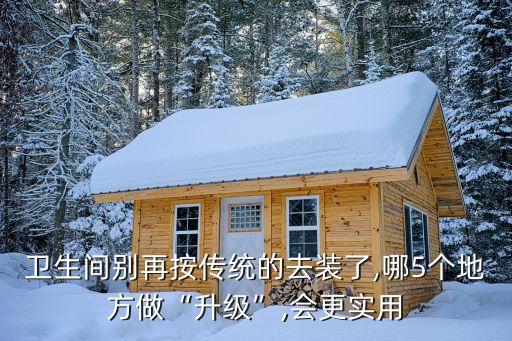 衛(wèi)生間別再按傳統(tǒng)的去裝了,哪5個地方做“升級”,會更實用