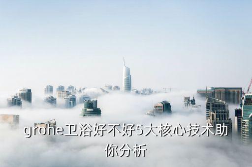 grohe衛(wèi)浴好不好5大核心技術助你分析