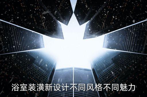浴室裝潢新設(shè)計不同風格不同魅力