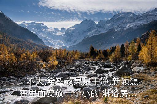 ...不大,希望效果是干凈,新穎想在里面安放一個(gè)小的 淋浴房...