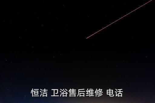 恒潔 衛(wèi)浴售后維修 電話