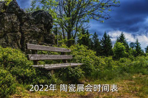 2022年 陶瓷展會時間表