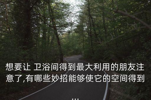 想要讓 衛(wèi)浴間得到最大利用的朋友注意了,有哪些妙招能夠使它的空間得到...