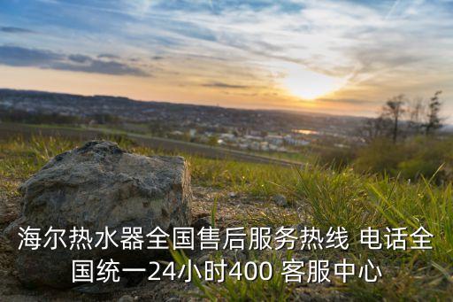 海爾熱水器全國售后服務(wù)熱線 電話全國統(tǒng)一24小時(shí)400 客服中心