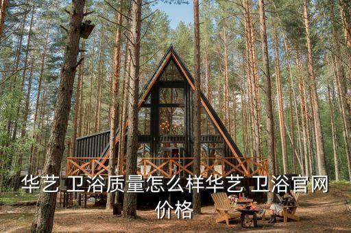 華藝 衛(wèi)浴質(zhì)量怎么樣華藝 衛(wèi)浴官網(wǎng)價(jià)格