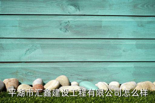  平湖市匯鑫建設(shè)工程有限公司怎么樣