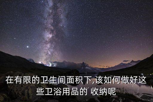 在有限的衛(wèi)生間面積下,該如何做好這些衛(wèi)浴用品的 收納呢