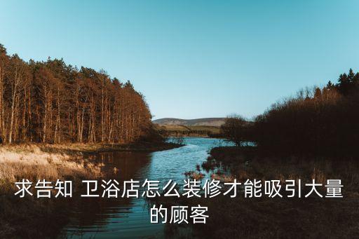 求告知 衛(wèi)浴店怎么裝修才能吸引大量的顧客