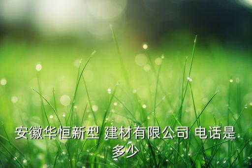 安徽華恒新型 建材有限公司 電話是多少
