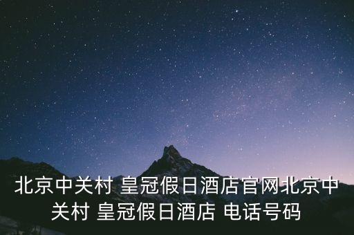 北京中關(guān)村 皇冠假日酒店官網(wǎng)北京中關(guān)村 皇冠假日酒店 電話號碼