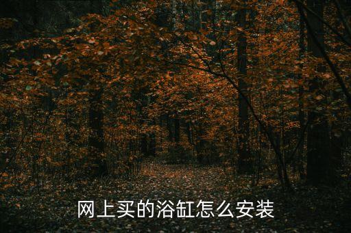網(wǎng)上買的浴缸怎么安裝