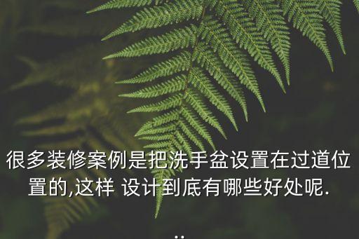 很多裝修案例是把洗手盆設(shè)置在過道位置的,這樣 設(shè)計(jì)到底有哪些好處呢...