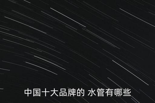 中國(guó)十大品牌的 水管有哪些