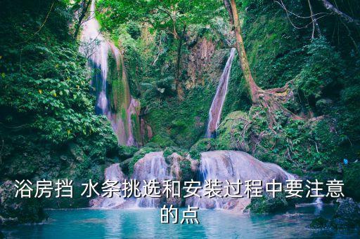 浴房擋 水條挑選和安裝過程中要注意的點(diǎn)