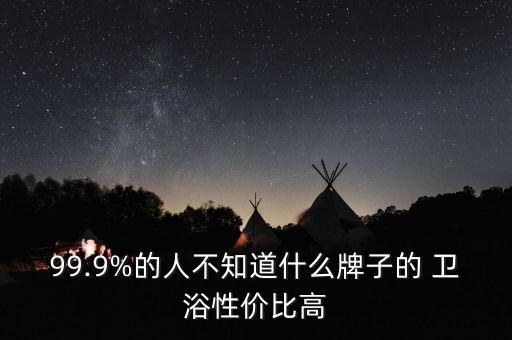 99.9%的人不知道什么牌子的 衛(wèi)浴性價比高