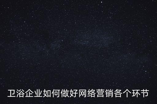 衛(wèi)浴企業(yè)如何做好網(wǎng)絡(luò)營銷各個環(huán)節(jié)