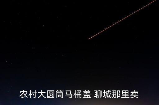 農(nóng)村大圓筒馬桶蓋 聊城那里賣