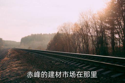 赤峰的建材市場(chǎng)在那里