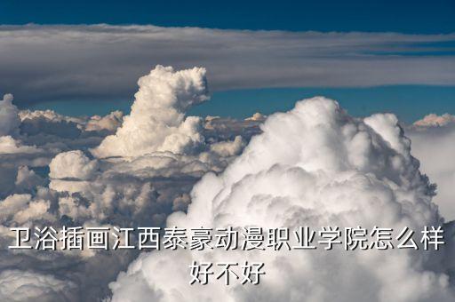 衛(wèi)浴插畫江西泰豪動漫職業(yè)學(xué)院怎么樣好不好