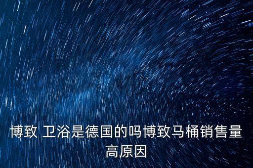 博致 衛(wèi)浴是德國的嗎博致馬桶銷售量高原因
