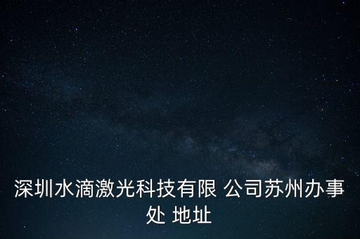 深圳水滴激光科技有限 公司蘇州辦事處 地址
