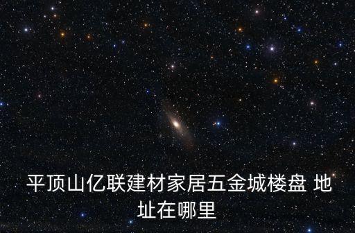  平頂山億聯(lián)建材家居五金城樓盤 地址在哪里