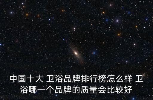 中國十大 衛(wèi)浴品牌排行榜怎么樣 衛(wèi)浴哪一個品牌的質(zhì)量會比較好