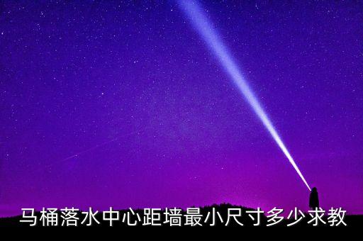  馬桶落水中心距墻最小尺寸多少求教