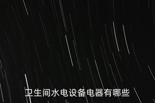 衛(wèi)生間水電設備電器有哪些