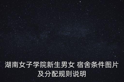 湖南女子學(xué)院新生男女 宿舍條件圖片及分配規(guī)則說明