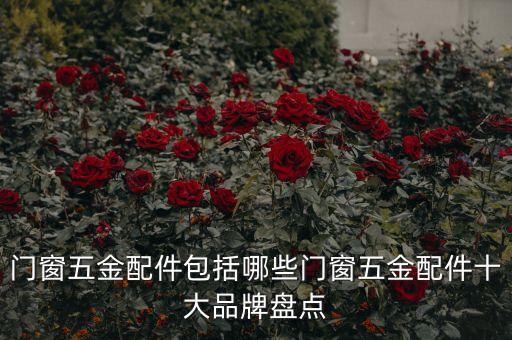 門窗五金配件包括哪些門窗五金配件十大品牌盤點
