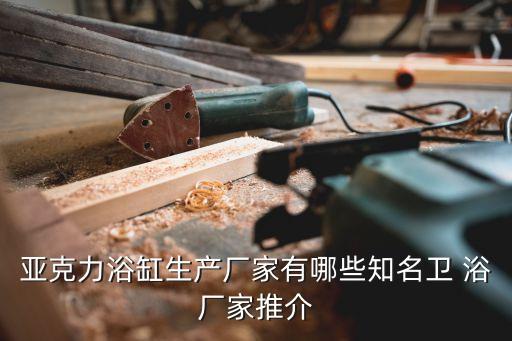 亞克力浴缸生產(chǎn)廠家有哪些知名衛(wèi) 浴廠家推介