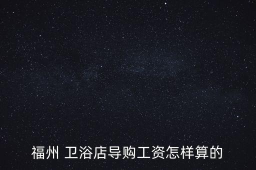 福州 衛(wèi)浴店導購工資怎樣算的