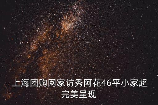  上海團(tuán)購(gòu)網(wǎng)家訪秀阿花46平小家超完美呈現(xiàn)