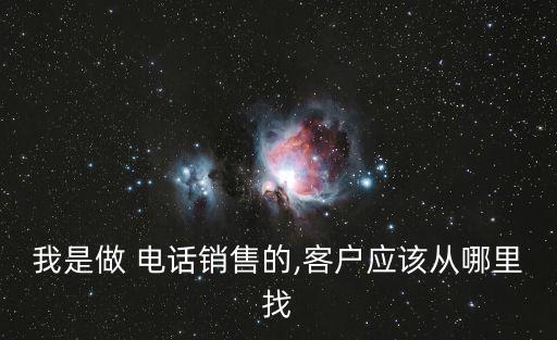 我是做 電話銷售的,客戶應(yīng)該從哪里找