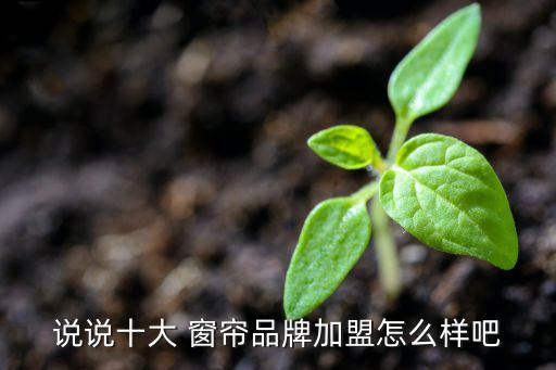 說說十大 窗簾品牌加盟怎么樣吧