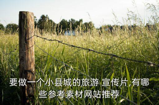 要做一個(gè)小縣城的旅游 宣傳片,有哪些參考素材網(wǎng)站推薦
