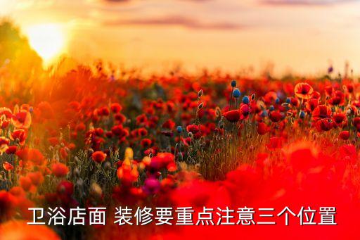 衛(wèi)浴店面 裝修要重點(diǎn)注意三個(gè)位置