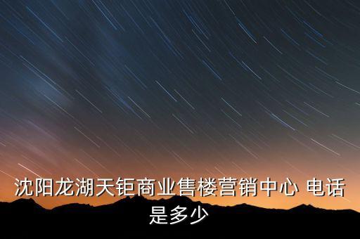 沈陽龍湖天鉅商業(yè)售樓營銷中心 電話是多少