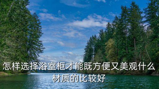 怎樣選擇浴室柜才能既方便又美觀什么材質(zhì)的比較好