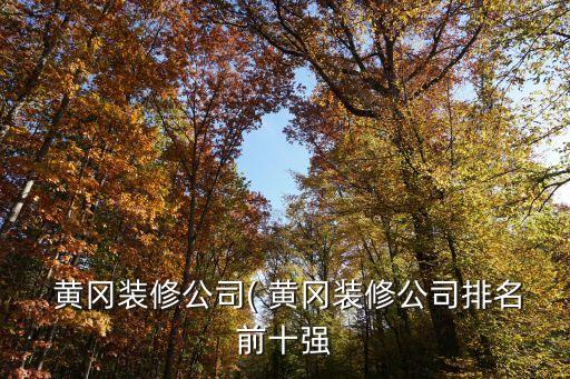  黃岡裝修公司( 黃岡裝修公司排名前十強(qiáng)