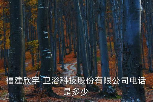 福建欣宇 衛(wèi)浴科技股份有限公司電話是多少