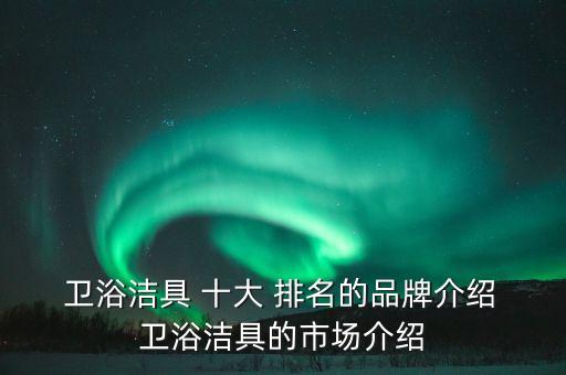  衛(wèi)浴潔具 十大 排名的品牌介紹 衛(wèi)浴潔具的市場介紹