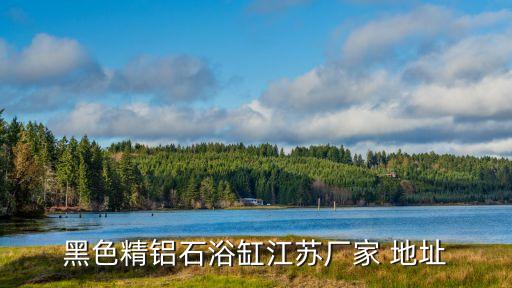 黑色精鋁石浴缸江蘇廠家 地址
