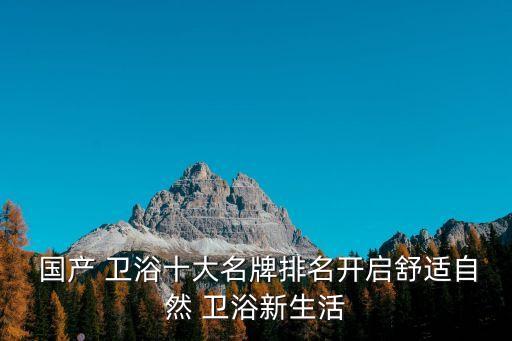  國產(chǎn) 衛(wèi)浴十大名牌排名開啟舒適自然 衛(wèi)浴新生活